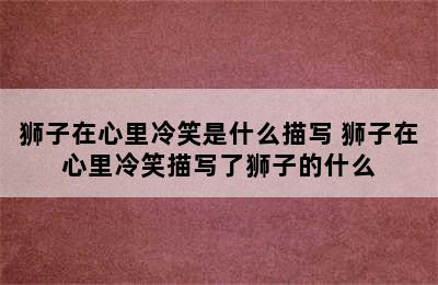 狮子在心里冷笑是什么描写 狮子在心里冷笑描写了狮子的什么